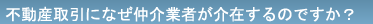 不動産取引になぜ仲介業者が介在するのですか？